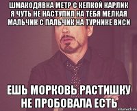 шмакодявка метр с кепкой карлик я чуть не наступил на тебя мелкая мальчик с пальчик на турнике виси ешь морковь растишку не пробовала есть