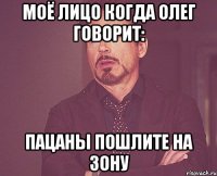моё лицо когда олег говорит: пацаны пошлите на зону