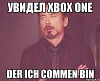 увидел xbox one der ich commen bin