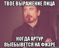 Твоё выражение лица когда Артур выёбывется на физре