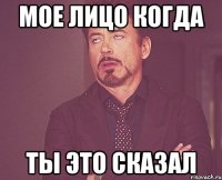Мое лицо когда Ты это сказал