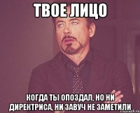 Твое лицо Когда ты опоздал, но ни директриса, ни завуч не заметили