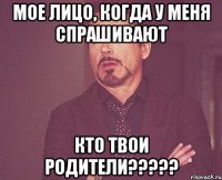 Мое лицо, когда у меня спрашивают Кто твои родители?????