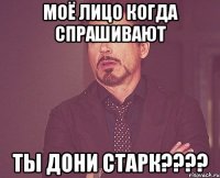 моё лицо когда спрашивают ты Дони Старк????