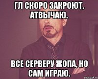 Гл скоро закроют, АТВЫЧАЮ. Все серверу жопа, но сам играю.