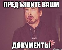 Предъявите ваши документы