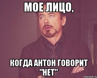 Мое лицо, Когда Антон говорит "НЕТ"
