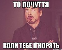 то почуття коли тебе ігнорять