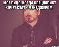 Мое лицо, когда специалист хочет стать менеджером. 