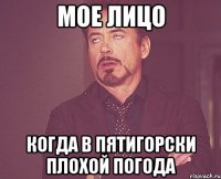 МОЕ ЛИЦО КОГДА В ПЯТИГОРСКИ ПЛОХОЙ ПОГОДА