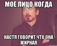 Моё лицо когда Настя говорит что она жирная