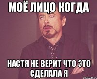 Моё лицо когда Настя не верит что это сделала я