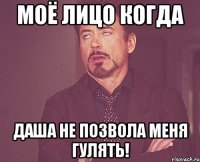 Моё лицо когда Даша не позвола меня гулять!