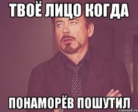 Твоё лицо когда Понаморёв пошутил