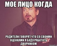 Мое лицо когда родители говорят что со своими оценками я буду работать дворником
