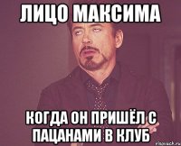 Лицо Максима когда он пришёл с пацанами в клуб