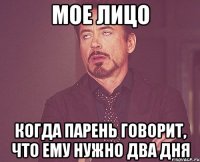 мое лицо когда парень говорит, что ему нужно два дня