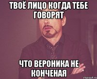 ТВОЁ ЛИЦО КОГДА ТЕБЕ говорят Что Вероника не конченая