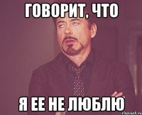Говорит, что я ее не люблю