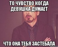 То чувство когда девушка думает что она тебя застебала