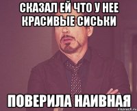 сказал ей что у нее красивые сиськи поверила наивная