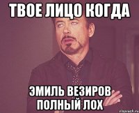 Твое лицо когда Эмиль Везиров полный ЛОХ