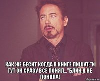  Как же бесит когда в книге пишут:"И тут он сразу всё понял..."Блин,я не поняла!