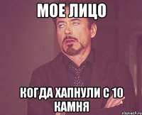 мое лицо когда хапнули с 10 камня