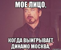 Мое лицо, когда выигрывает Динамо Москва.