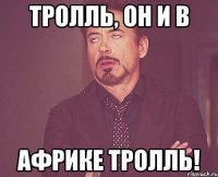 Тролль, он и в Африке тролль!