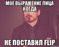 Мое выражение лица когда Не поставил Flip