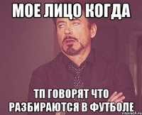 Мое лицо когда ТП говорят что разбираются в футболе