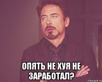  опять не хуя не заработал?