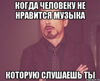 Когда человеку не нравится музыка Которую слушаешь ты