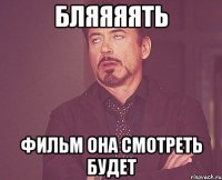 бляяяять фильм она смотреть будет