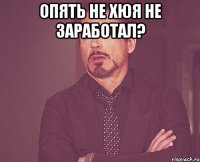 опять не хюя не заработал? 