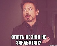  опять не хюя не заработал?