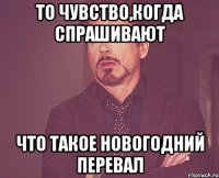 то чувство,когда спрашивают что такое новогодний перевал