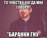 то чувство когда мне говорят "баранки гну"
