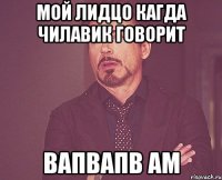 Мой лидцо кагда чилавик говорит вапвапв ам