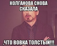 Колганова снова сказала ,что Вовка толстый!!!