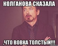 Колганова сказала ,что Вовка толстый!!!