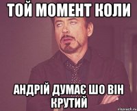 той момент коли андрій думає шо він крутий