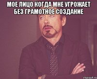 Мое лицо когда мне угрожает без грамотное создание 
