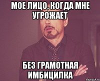 Мое лицо, когда мне угрожает без грамотная имбицилка