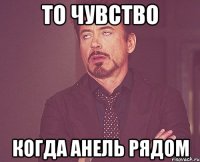 То чувство Когда Анель рядом