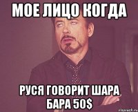 Мое лицо когда Руся говорит шара бара 50$