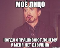 МОЁ ЛИЦО КОГДА СПРАШИВАЮТ,ПОЧЕМУ У МЕНЯ НЕТ ДЕВУШКИ