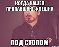 Когда нашел пропавшую флешку под столом