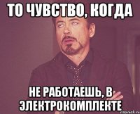 То чувство, когда не работаешь, в Электрокомплекте